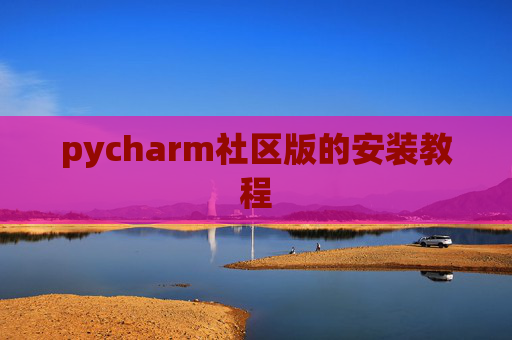 pycharm社区版的安装教程 pycharm社区版的安装教程